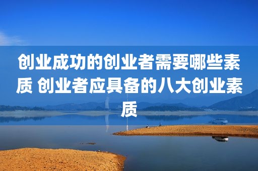 创业成功的创业者需要哪些素质 创业者应具备的八大创业素质