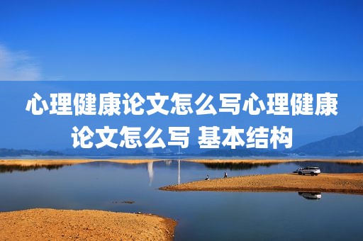心理健康论文怎么写心理健康论文怎么写 基本结构