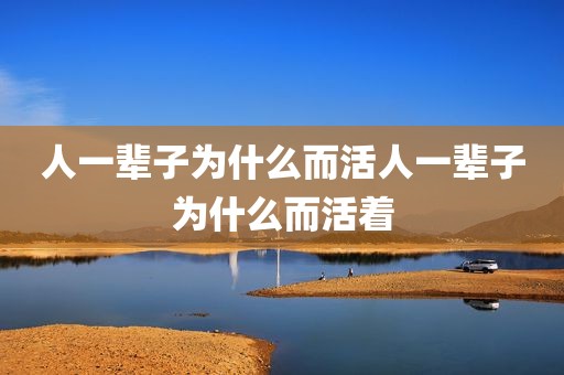 人一辈子为什么而活人一辈子为什么而活着