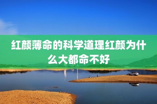 红颜薄命的科学道理红颜为什么大都命不好