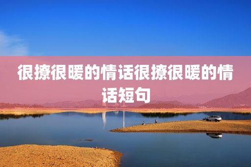 很撩很暖的情话很撩很暖的情话短句