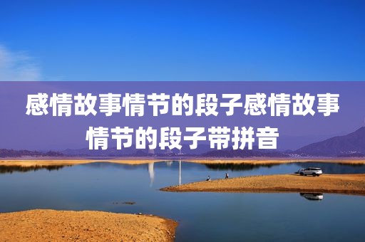 感情故事情节的段子感情故事情节的段子带拼音