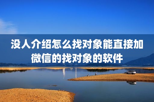 没人介绍怎么找对象能直接加微信的找对象的软件