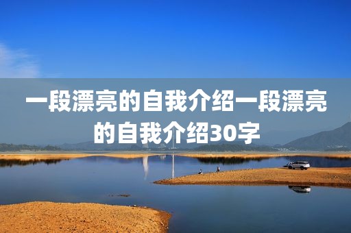 一段漂亮的自我介绍一段漂亮的自我介绍30字