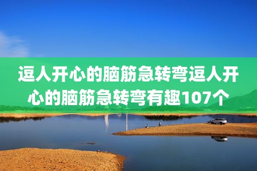 逗人开心的脑筋急转弯逗人开心的脑筋急转弯有趣107个