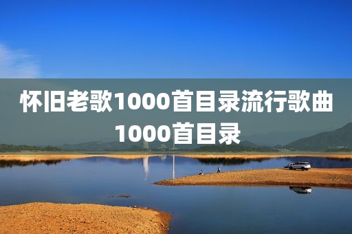 怀旧老歌1000首目录流行歌曲1000首目录