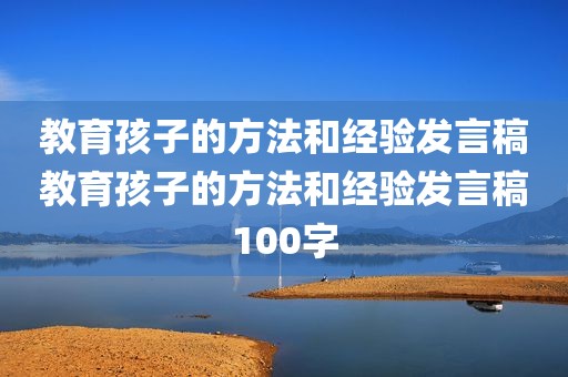 教育孩子的方法和经验发言稿教育孩子的方法和经验发言稿100字