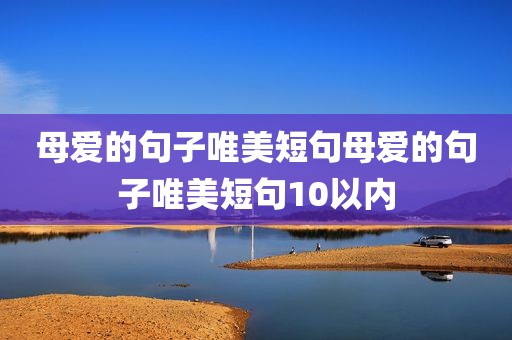 母爱的句子唯美短句母爱的句子唯美短句10以内