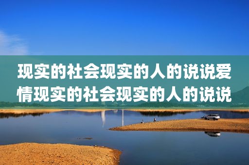 现实的社会现实的人的说说爱情现实的社会现实的人的说说
