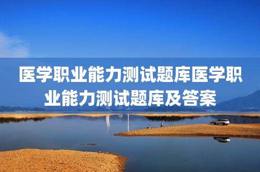医学职业能力测试题库医学职业能力测试题库及答案