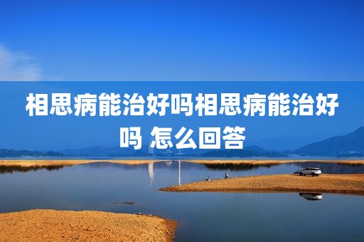 相思病能治好吗相思病能治好吗 怎么回答