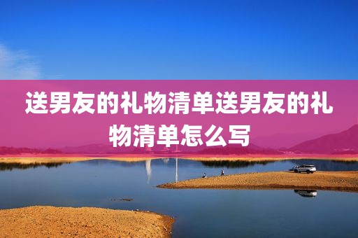 送男友的礼物清单送男友的礼物清单怎么写