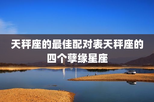 天秤座的最佳配对表天秤座的四个孽缘星座