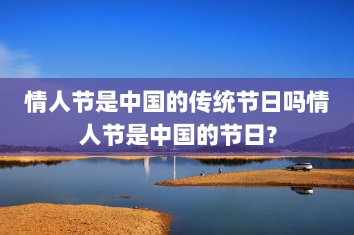情人节是中国的传统节日吗情人节是中国的节日?