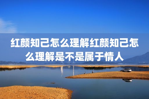 红颜知己怎么理解红颜知己怎么理解是不是属于情人