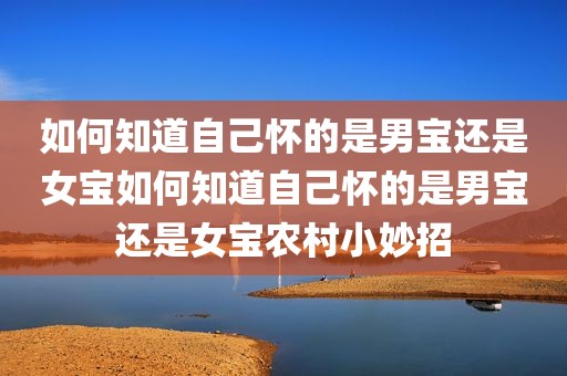 如何知道自己怀的是男宝还是女宝如何知道自己怀的是男宝还是女宝农村小妙招