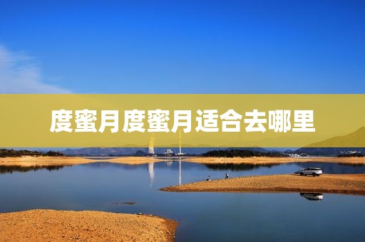 度蜜月度蜜月适合去哪里