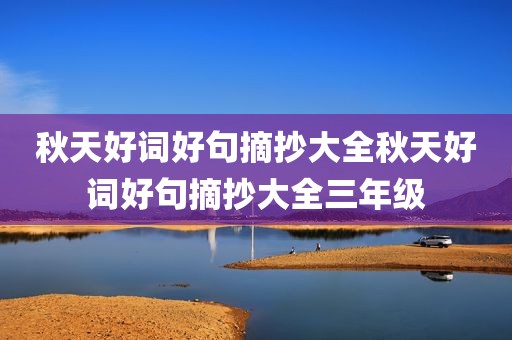 秋天好词好句摘抄大全秋天好词好句摘抄大全三年级