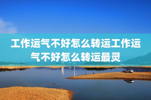 工作运气不好怎么转运工作运气不好怎么转运最灵