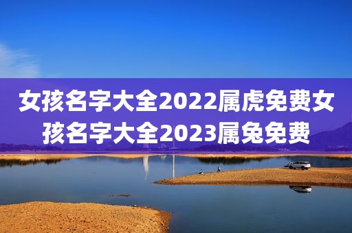 女孩名字大全2022属虎免费女孩名字大全2023属兔免费