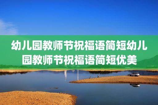 幼儿园教师节祝福语简短幼儿园教师节祝福语简短优美