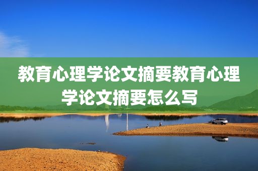 教育心理学论文摘要教育心理学论文摘要怎么写