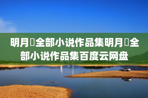 明月珰全部小说作品集明月珰全部小说作品集百度云网盘