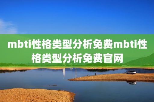 mbti性格类型分析免费mbti性格类型分析免费官网