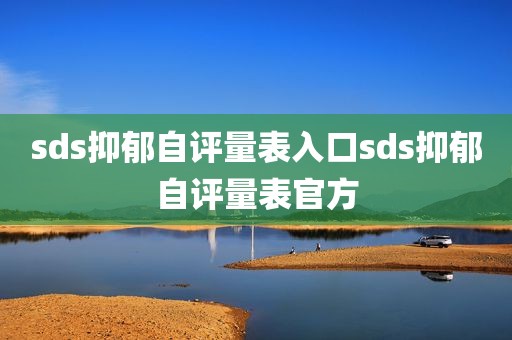 sds抑郁自评量表入口sds抑郁自评量表官方