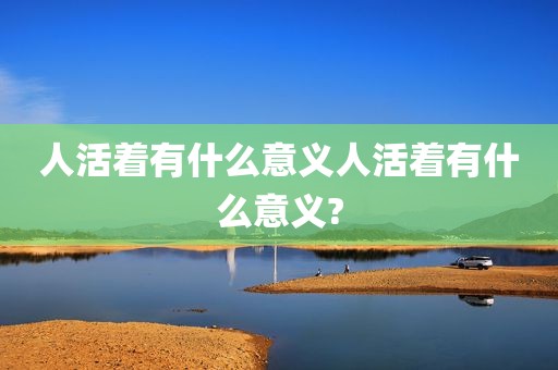 人活着有什么意义人活着有什么意义?