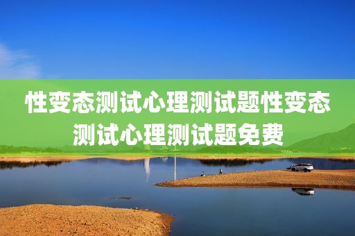性变态测试心理测试题性变态测试心理测试题免费