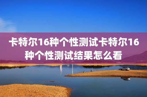 卡特尔16种个性测试卡特尔16种个性测试结果怎么看