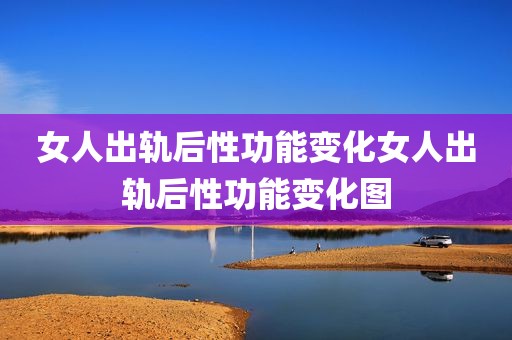 女人出轨后性功能变化女人出轨后性功能变化图
