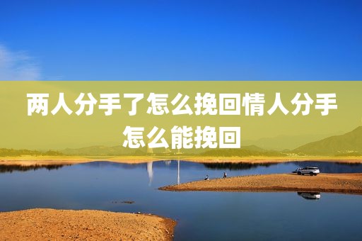 两人分手了怎么挽回情人分手怎么能挽回