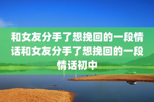 和女友分手了想挽回的一段情话和女友分手了想挽回的一段情话初中