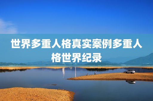 世界多重人格真实案例多重人格世界纪录
