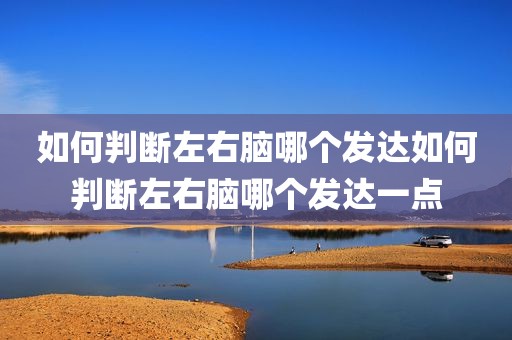 如何判断左右脑哪个发达如何判断左右脑哪个发达一点
