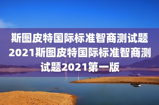 斯图皮特国际标准智商测试题2021斯图皮特国际标准智商测试题2021第一版