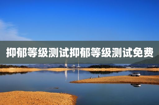 抑郁等级测试抑郁等级测试免费