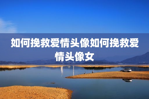 如何挽救爱情头像如何挽救爱情头像女