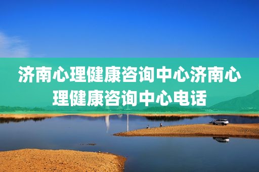 济南心理健康咨询中心济南心理健康咨询中心电话