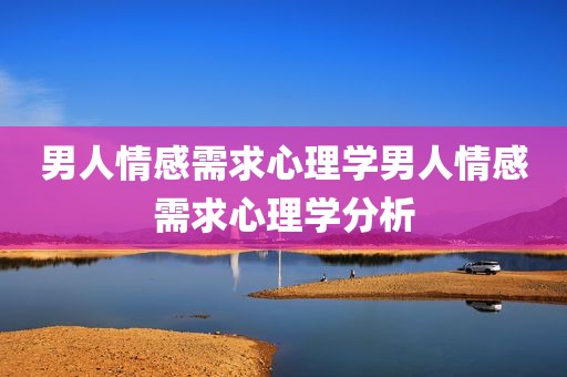 男人情感需求心理学男人情感需求心理学分析