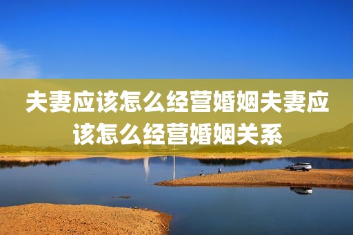 夫妻应该怎么经营婚姻夫妻应该怎么经营婚姻关系
