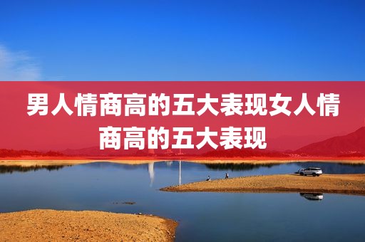 男人情商高的五大表现女人情商高的五大表现