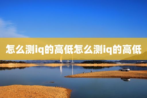 怎么测iq的高低怎么测iq的高低