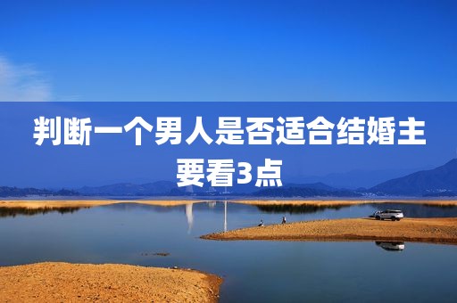 判断一个男人是否适合结婚主要看3点