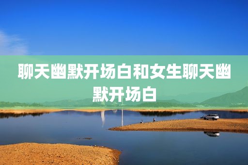 聊天幽默开场白和女生聊天幽默开场白