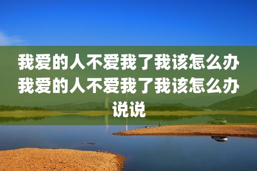 我爱的人不爱我了我该怎么办我爱的人不爱我了我该怎么办说说