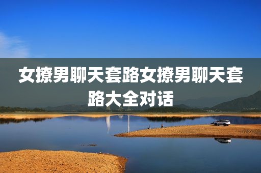 女撩男聊天套路女撩男聊天套路大全对话
