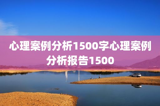 心理案例分析1500字心理案例分析报告1500